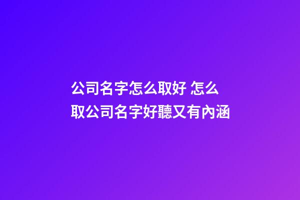 公司名字怎么取好 怎么取公司名字好聽又有內涵-第1張-公司起名-玄機派